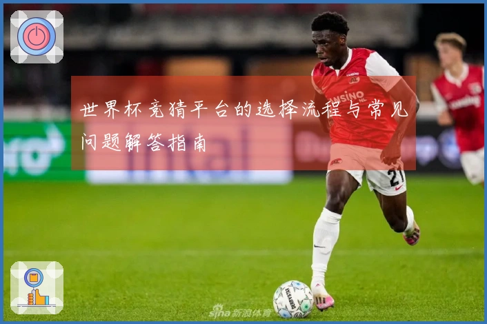 世界杯竞猜平台的选择流程与常见问题解答指南