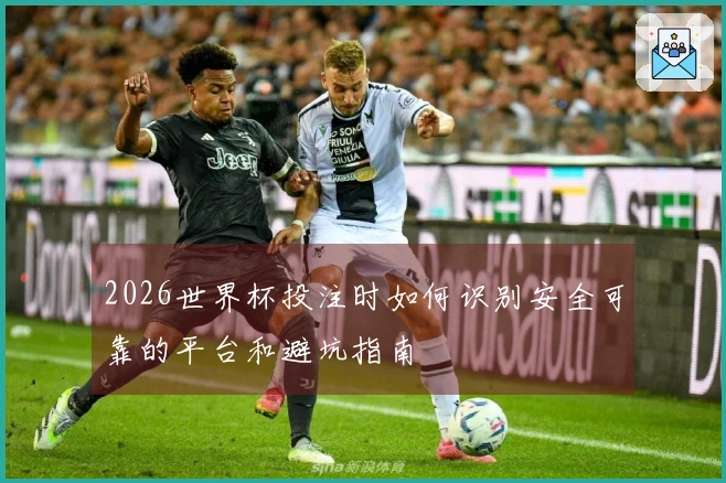 2026世界杯投注时如何识别安全可靠的平台和避坑指南