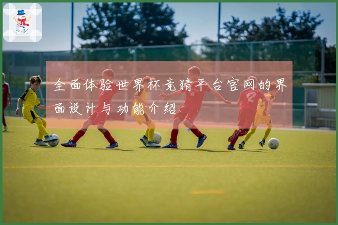 全面体验世界杯竞猜平台官网的界面设计与功能介绍