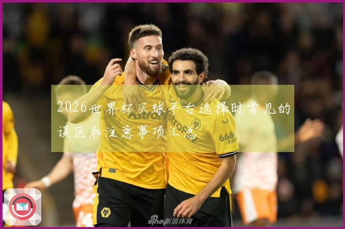 2026世界杯买球平台选择时常见的误区和注意事项汇总