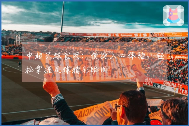 中超买球官网：便捷入口体验，轻松掌握足球精彩瞬间