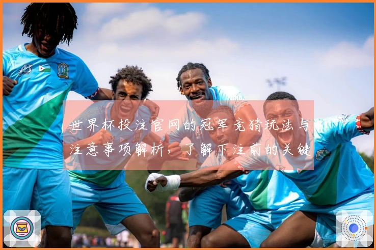 世界杯投注官网的冠军竞猜玩法与注意事项解析，了解下注前的关键问题