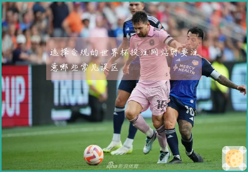 选择合规的世界杯投注网站时要注意哪些常见误区