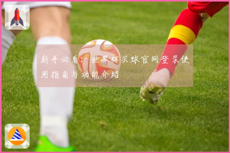 新手必看:世界杯买球官网登录使用指南与功能介绍