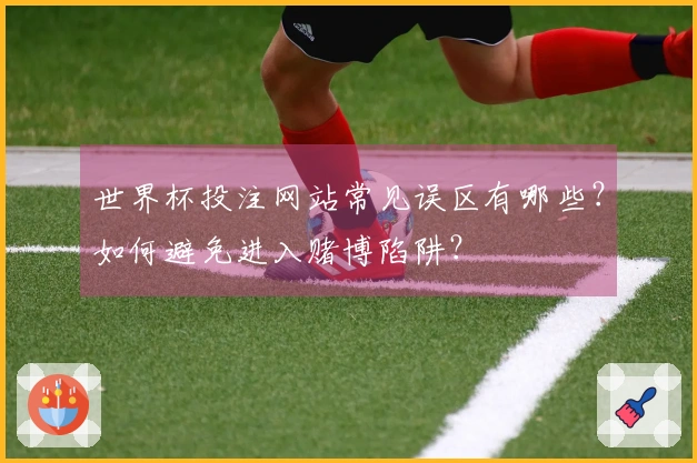 世界杯投注网站常见误区有哪些？如何避免进入赌博陷阱？