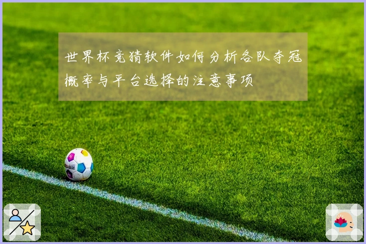 世界杯竞猜软件如何分析各队夺冠概率与平台选择的注意事项