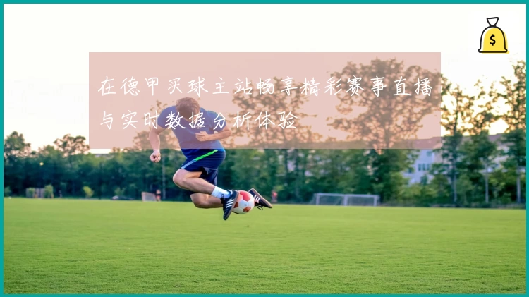 在德甲买球主站畅享精彩赛事直播与实时数据分析体验