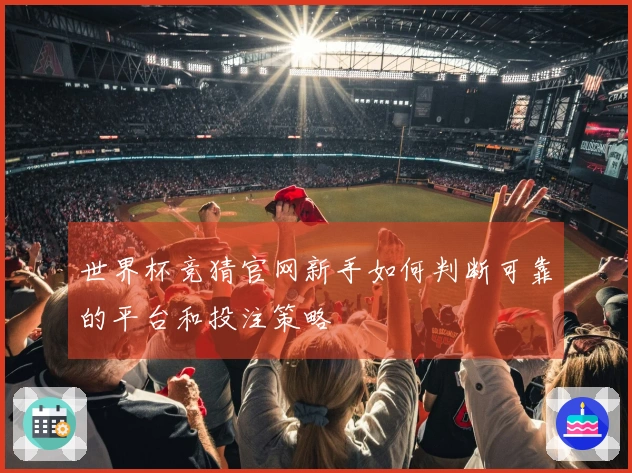 世界杯竞猜官网新手如何判断可靠的平台和投注策略