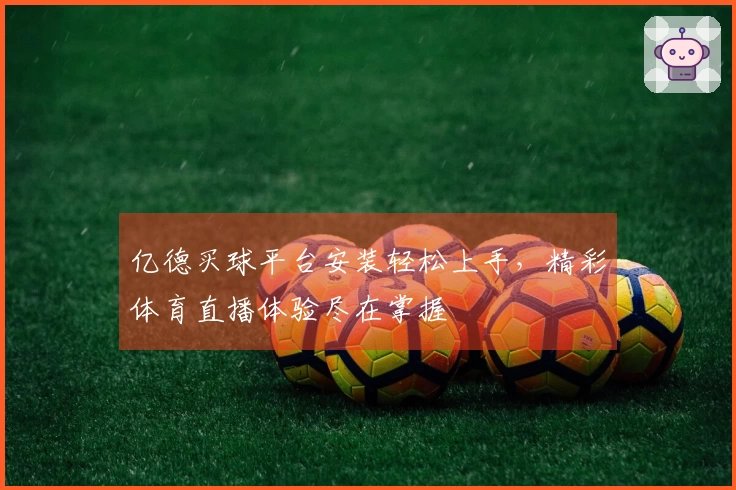 亿德买球平台安装轻松上手，精彩体育直播体验尽在掌握