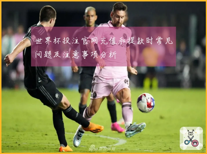 世界杯投注官网充值和提款时常见问题及注意事项分析