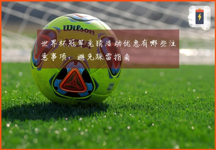 世界杯冠军竞猜活动优惠有哪些注意事项，避免踩雷指南