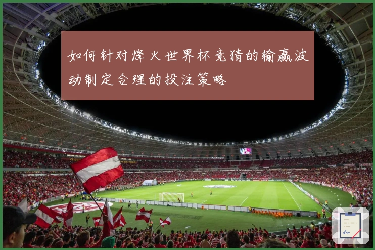 如何针对烽火世界杯竞猜的输赢波动制定合理的投注策略