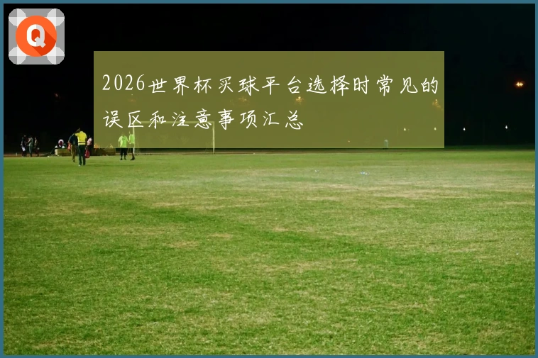 2026世界杯买球平台选择时常见的误区和注意事项汇总