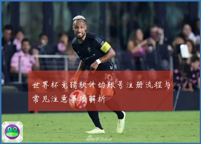 世界杯竞猜软件的账号注册流程与常见注意事项解析