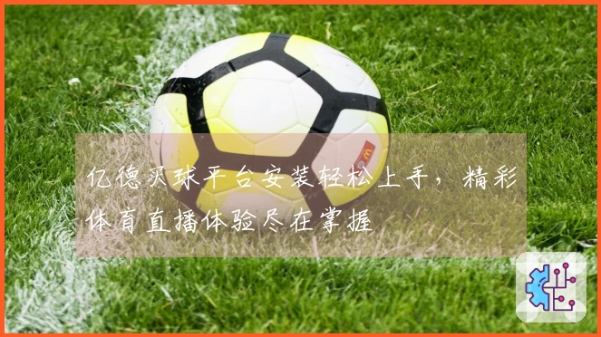 亿德买球平台安装轻松上手，精彩体育直播体验尽在掌握