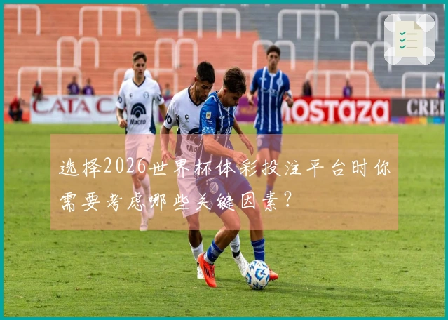 选择2026世界杯体彩投注平台时你需要考虑哪些关键因素？