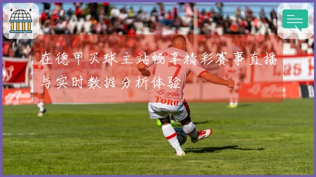 在德甲买球主站畅享精彩赛事直播与实时数据分析体验