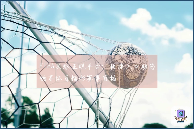FIFA买球正规平台：快捷入口助您畅享体育精彩赛事直播