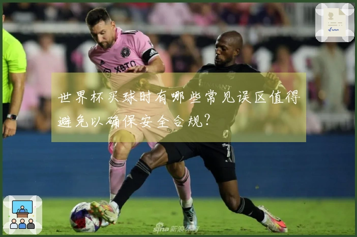 世界杯买球时有哪些常见误区值得避免以确保安全合规？