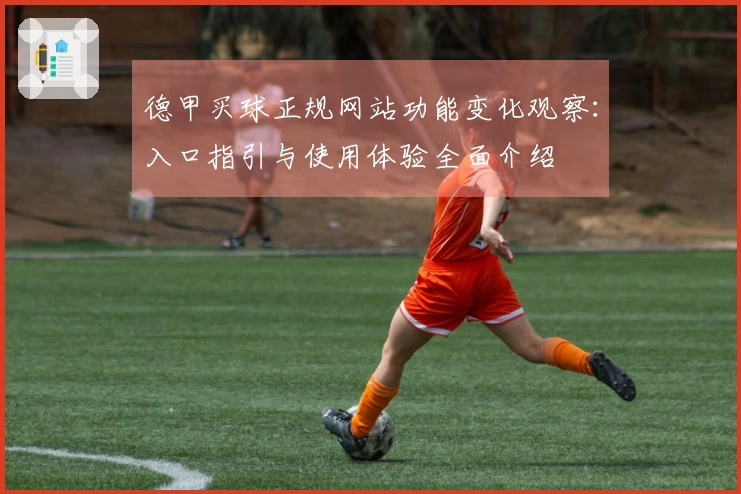 德甲买球正规网站功能变化观察：入口指引与使用体验全面介绍
